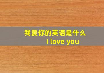 我爱你的英语是什么I love you